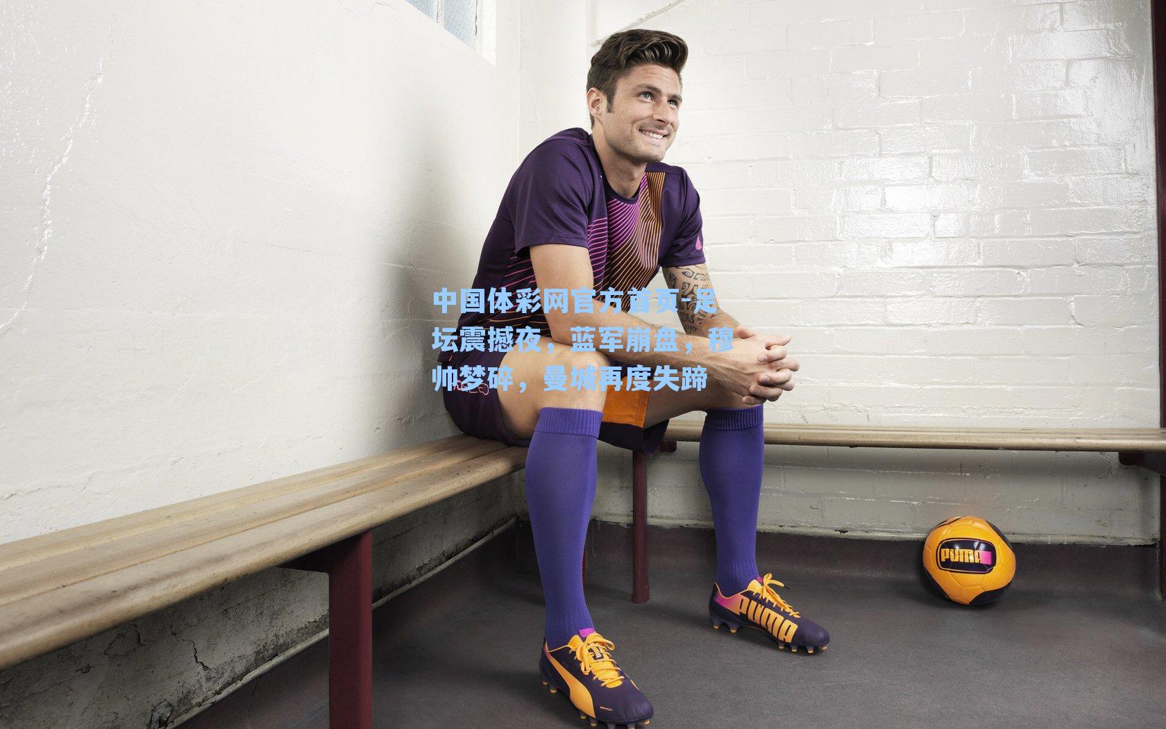 中国体彩网官方首页-足坛震撼夜，蓝军崩盘，穆帅梦碎，曼城再度失蹄