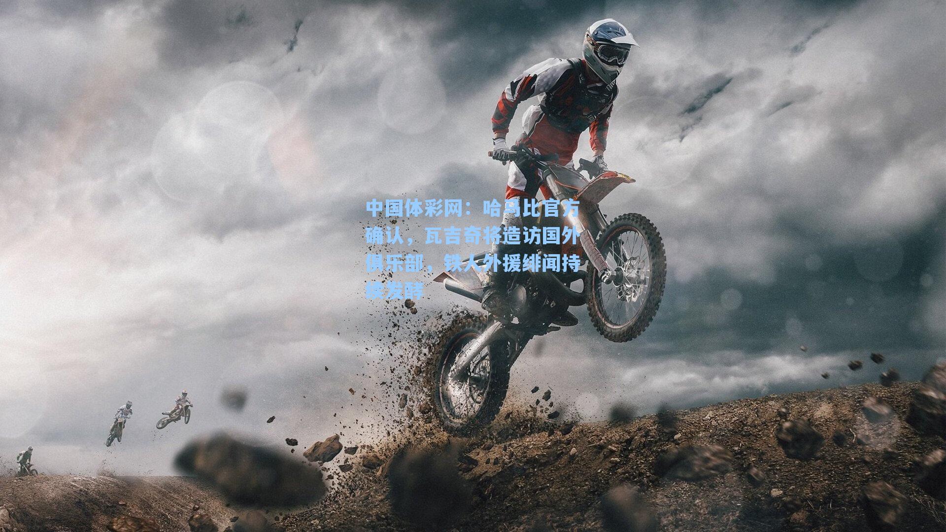 中国体彩网：哈马比官方确认，瓦吉奇将造访国外俱乐部，铁人外援绯闻持续发酵