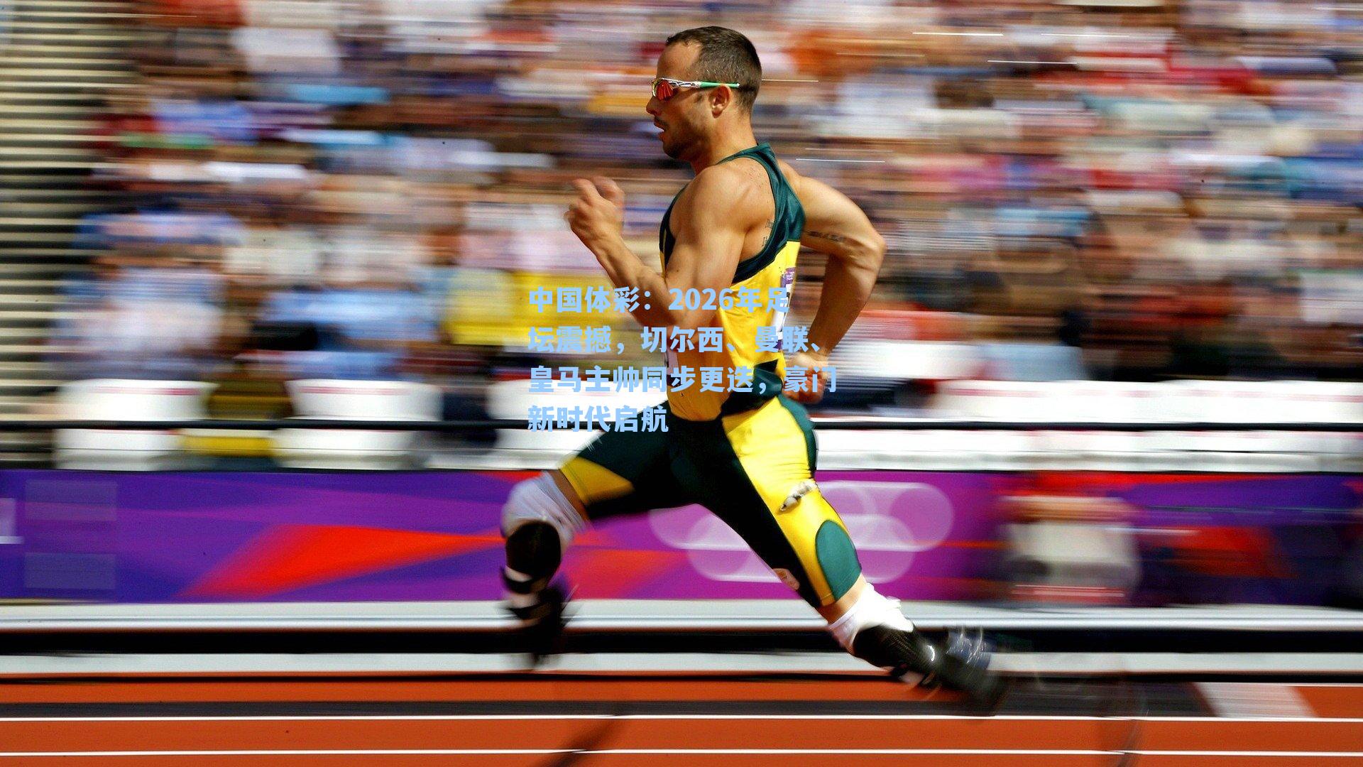 中国体彩：2026年足坛震撼，切尔西、曼联、皇马主帅同步更迭，豪门新时代启航