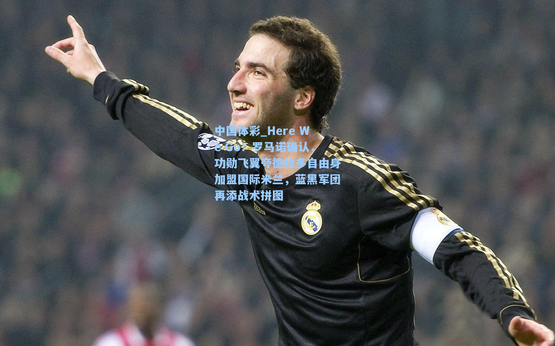 Here We Go！罗马诺确认，功勋飞翼夸德拉多自由身加盟国际米兰，蓝黑军团再添战术拼图