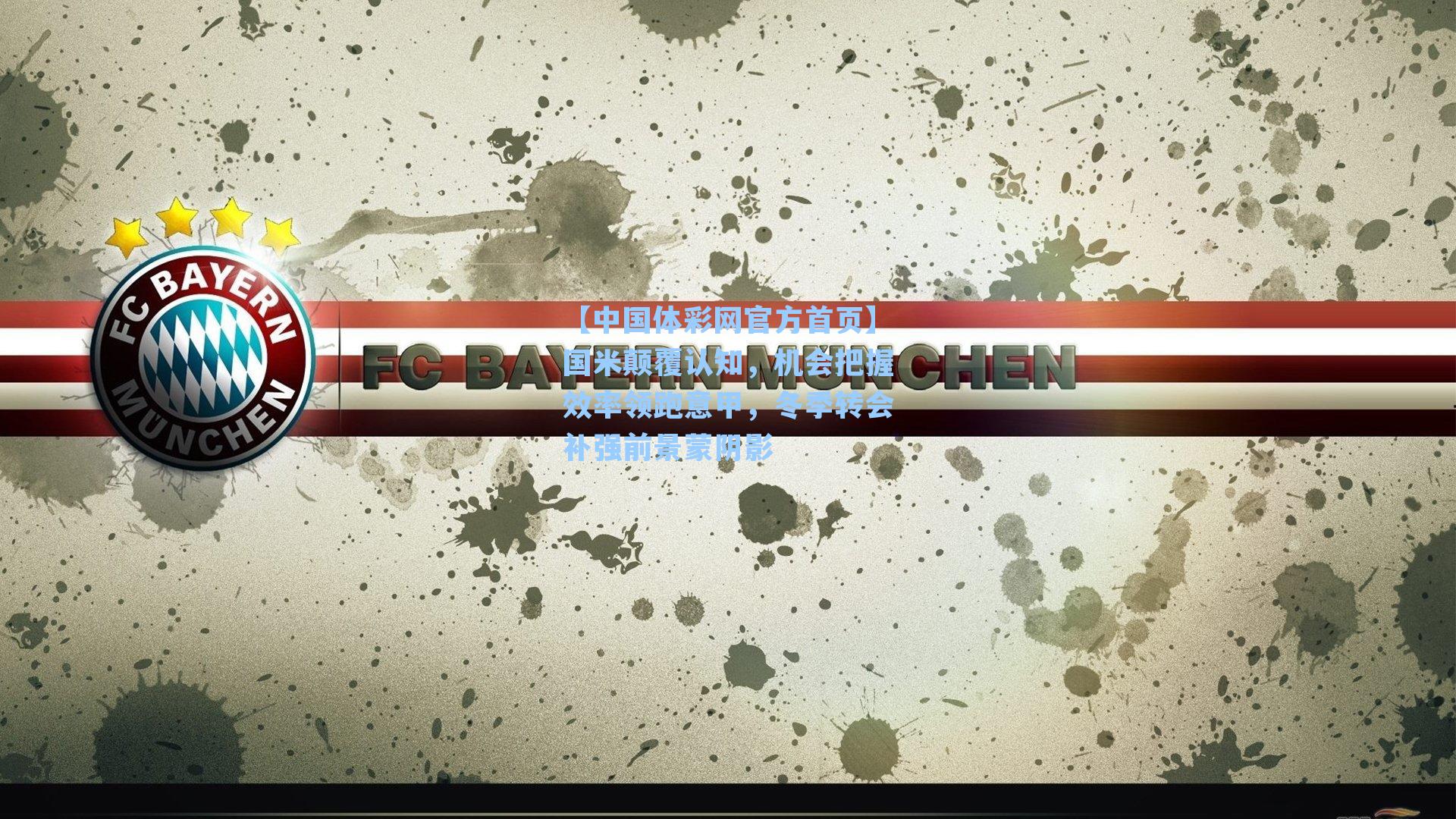 【中国体彩网官方首页】国米颠覆认知，机会把握效率领跑意甲，冬季转会补强前景蒙阴影