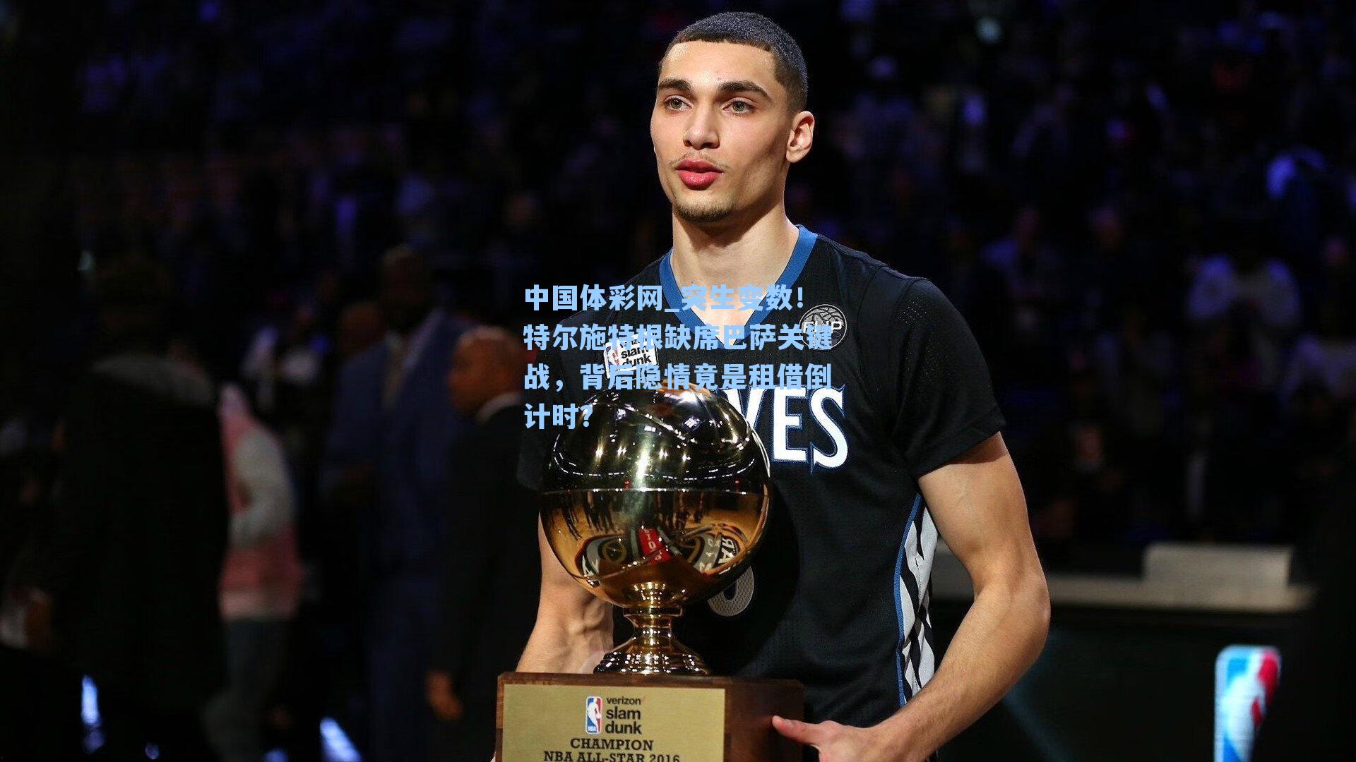 中国体彩网_突生变数！特尔施特根缺席巴萨关键战，背后隐情竟是租借倒计时？