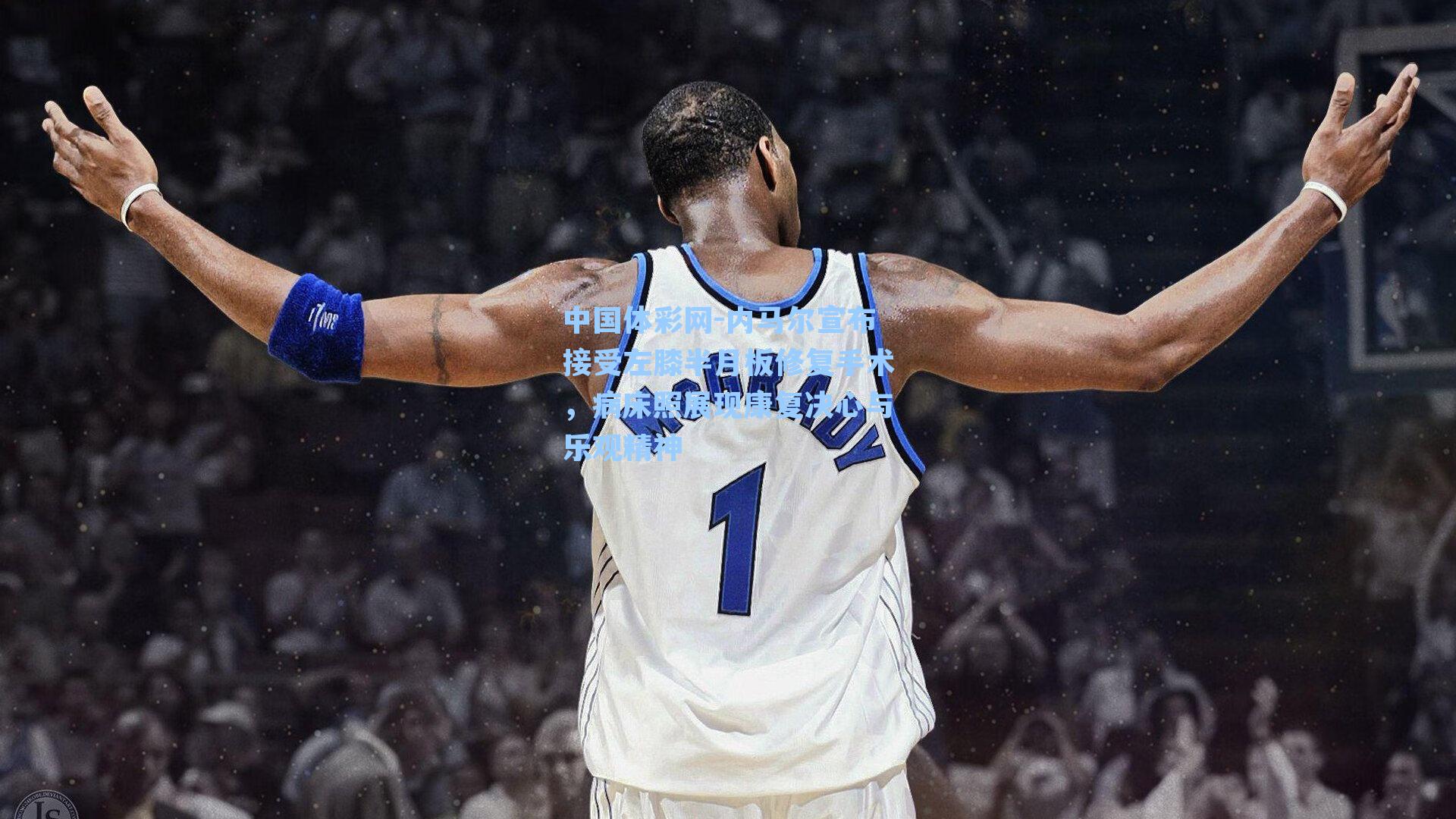 中国体彩网-内马尔宣布接受左膝半月板修复手术，病床照展现康复决心与乐观精神