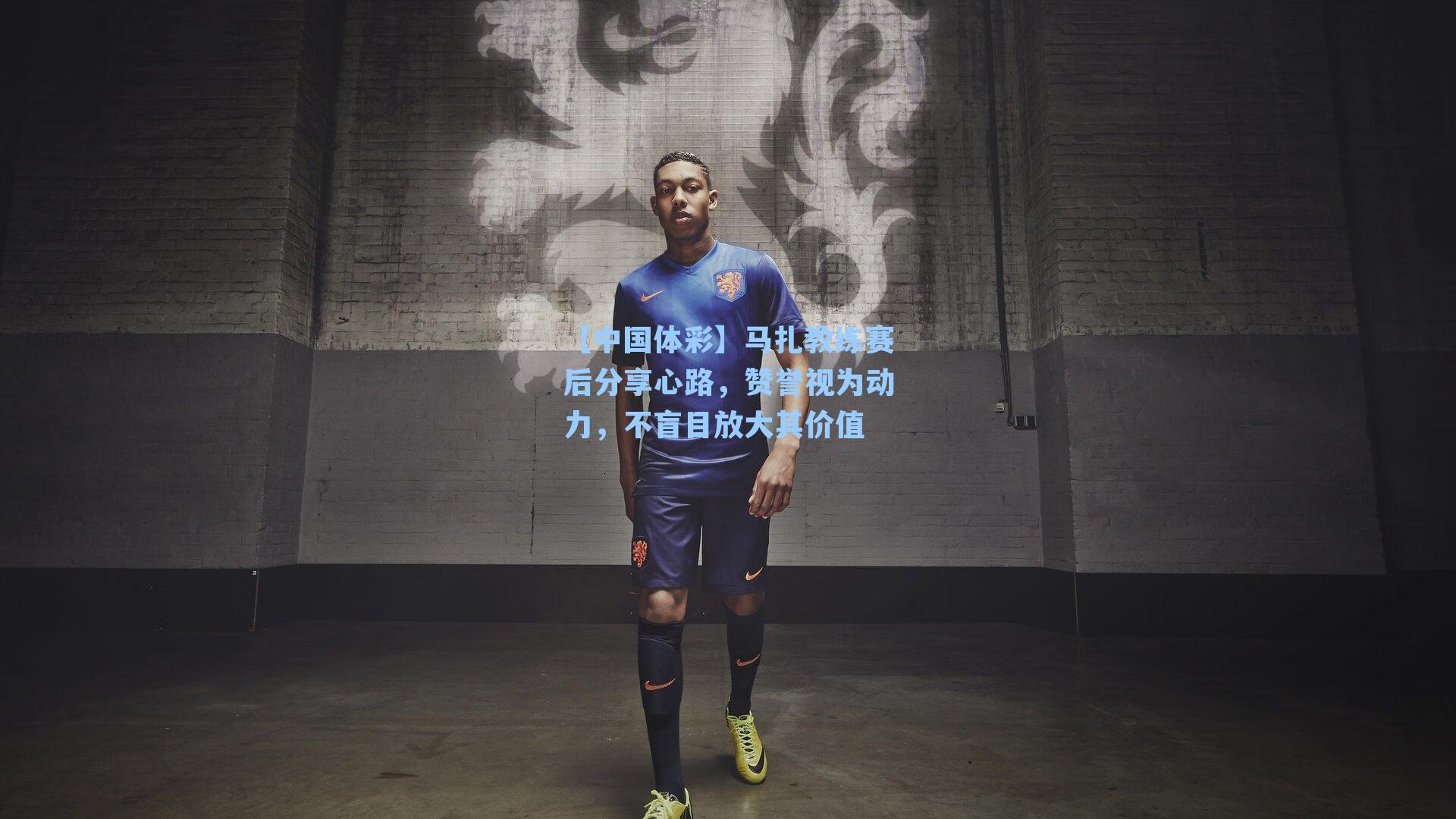 马扎教练赛后分享心路，赞誉视为动力，不盲目放大其价值
