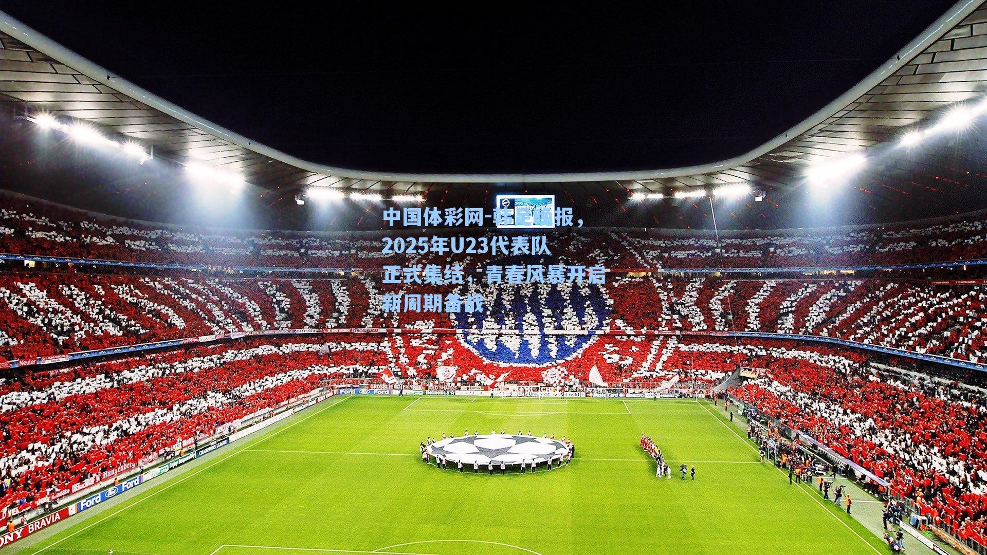 中国体彩网-韩足晚报，2025年U23代表队正式集结，青春风暴开启新周期备战