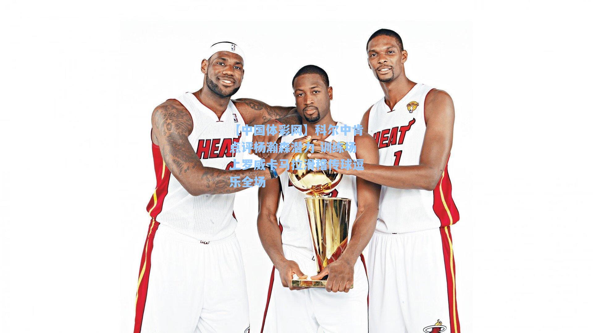 【中国体彩网】科尔中肯点评杨瀚森潜力 训练场上罗威卡马拉滑稽传球逗乐全场