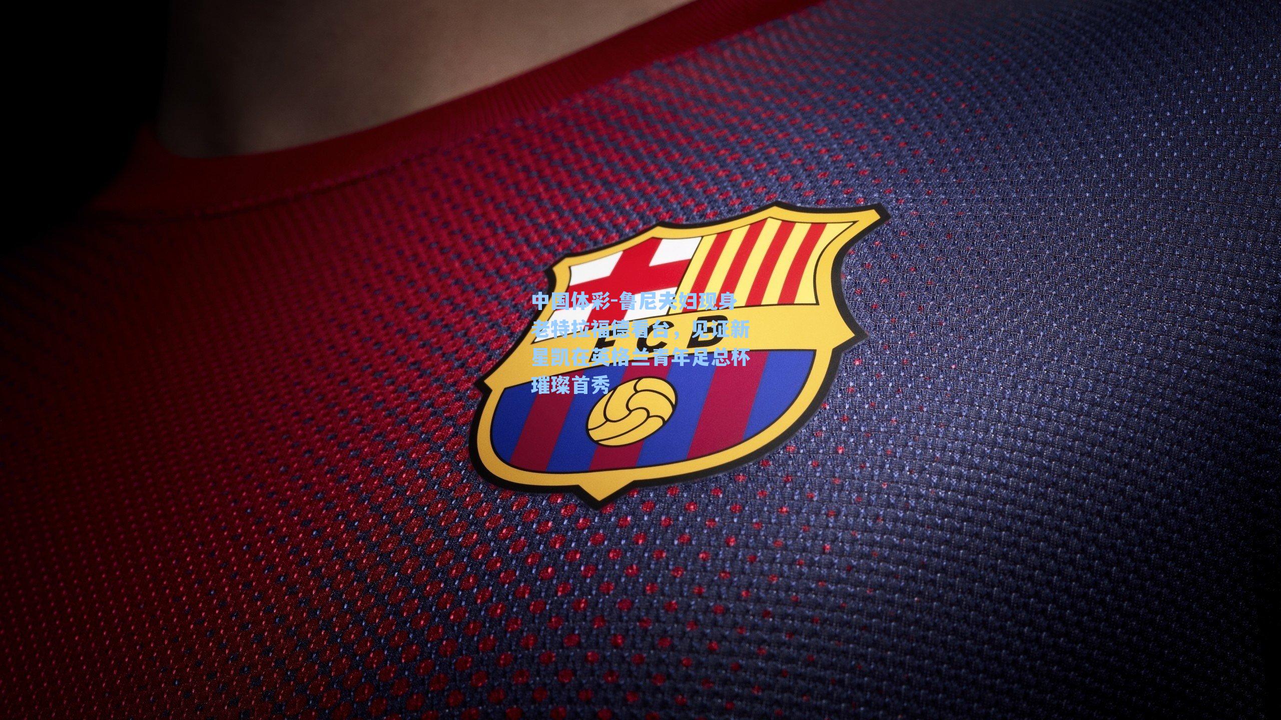 鲁尼夫妇现身老特拉福德看台，见证新星凯在英格兰青年足总杯璀璨首秀