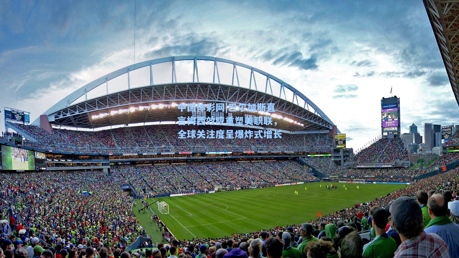 中国体彩网|巴尔加斯直言梅西效应重塑美职联，全球关注度呈爆炸式增长