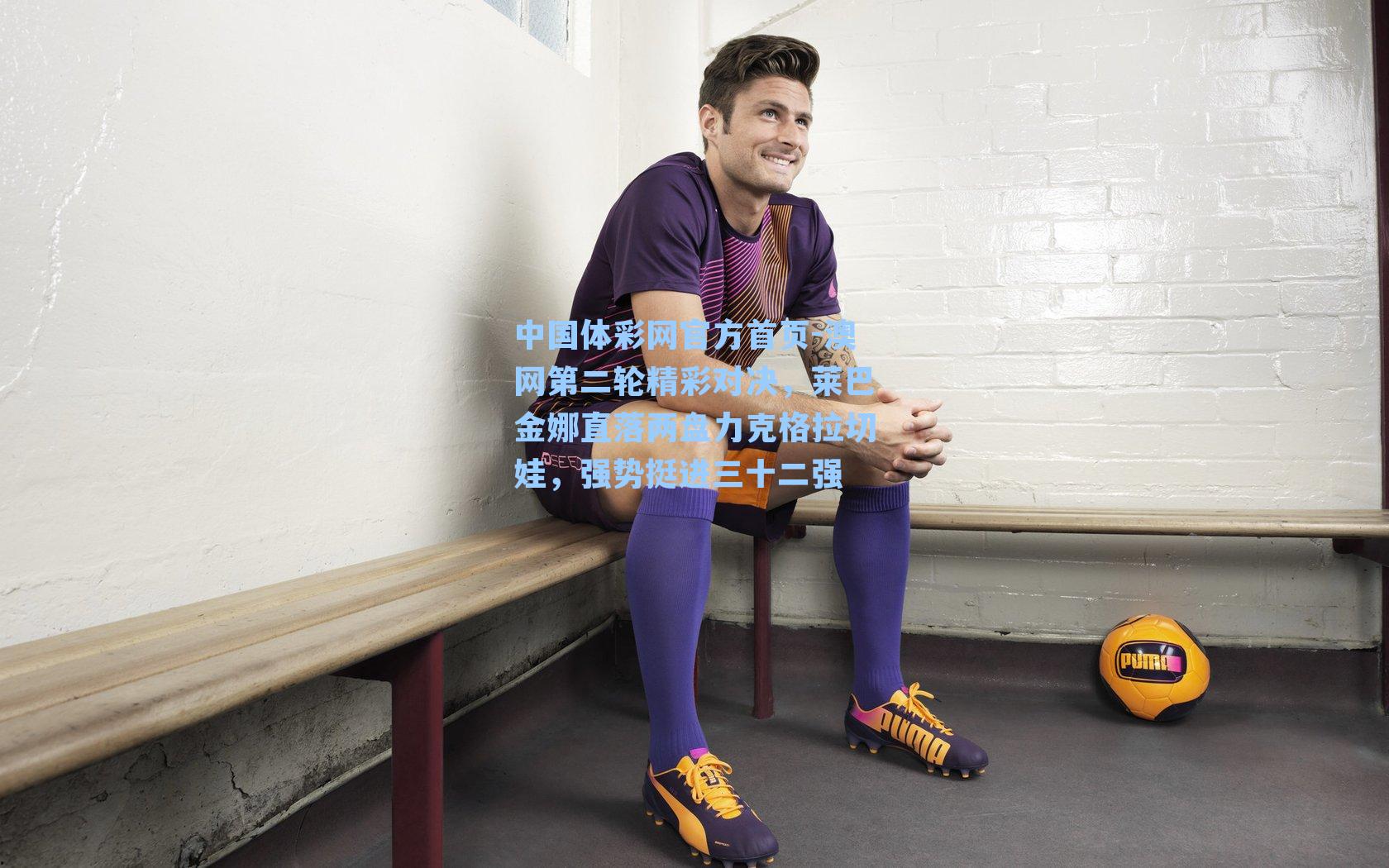 澳网第二轮精彩对决，莱巴金娜直落两盘力克格拉切娃，强势挺进三十二强