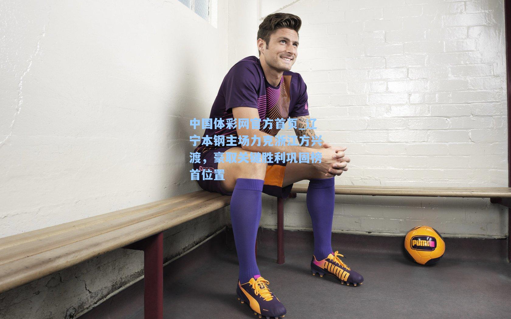 辽宁本钢主场力克浙江方兴渡，豪取关键胜利巩固榜首位置