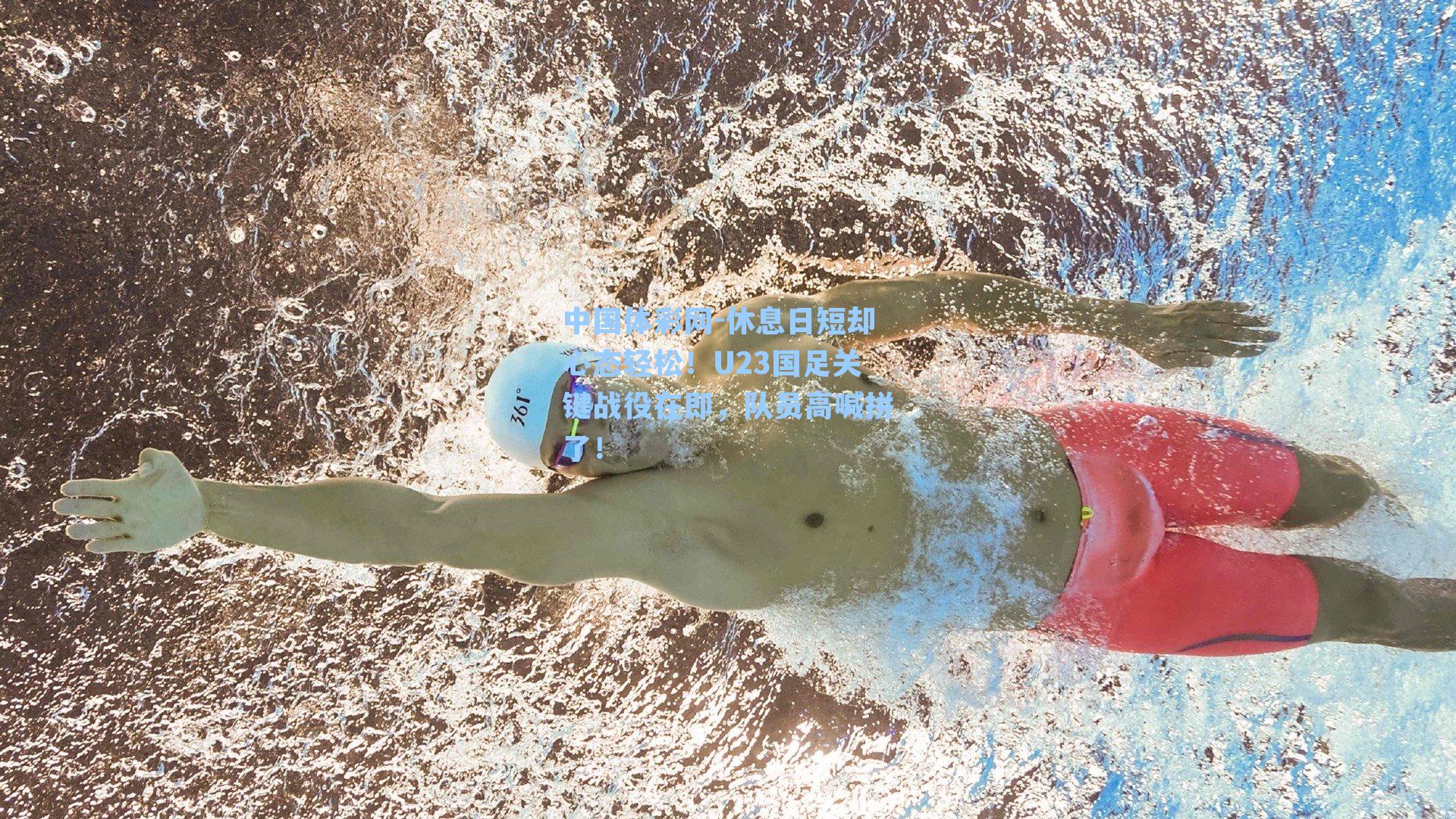 中国体彩网-休息日短却心态轻松！U23国足关键战役在即，队员高喊拼了！