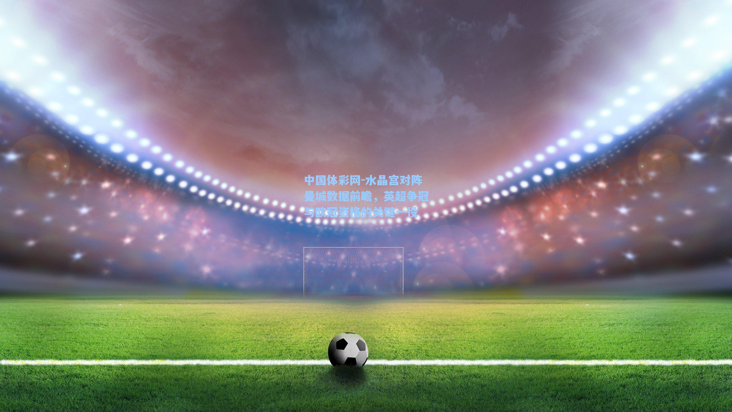 中国体彩网-水晶宫对阵曼城数据前瞻，英超争冠与欧冠资格的关键一役