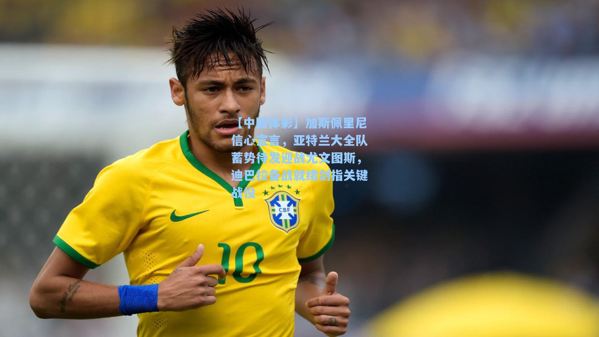 加斯佩里尼信心宣言，亚特兰大全队蓄势待发迎战尤文图斯，迪巴拉备战就绪剑指关键战役