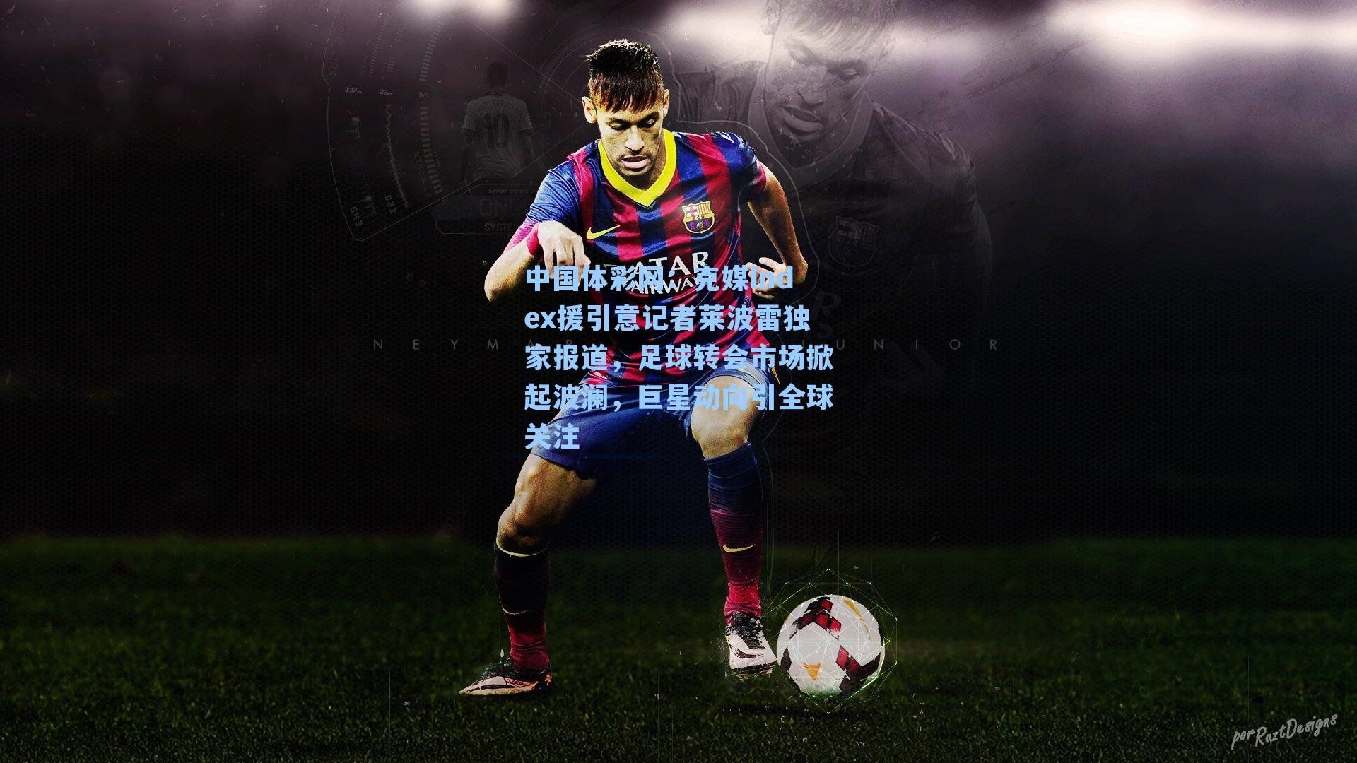 中国体彩网：克媒Index援引意记者莱波雷独家报道，足球转会市场掀起波澜，巨星动向引全球关注