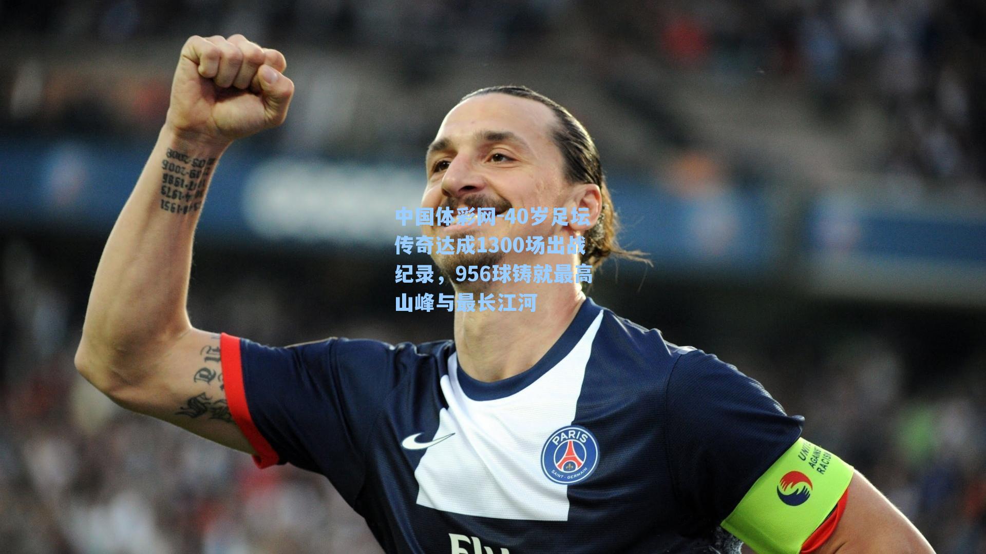 中国体彩网-40岁足坛传奇达成1300场出战纪录，956球铸就最高山峰与最长江河