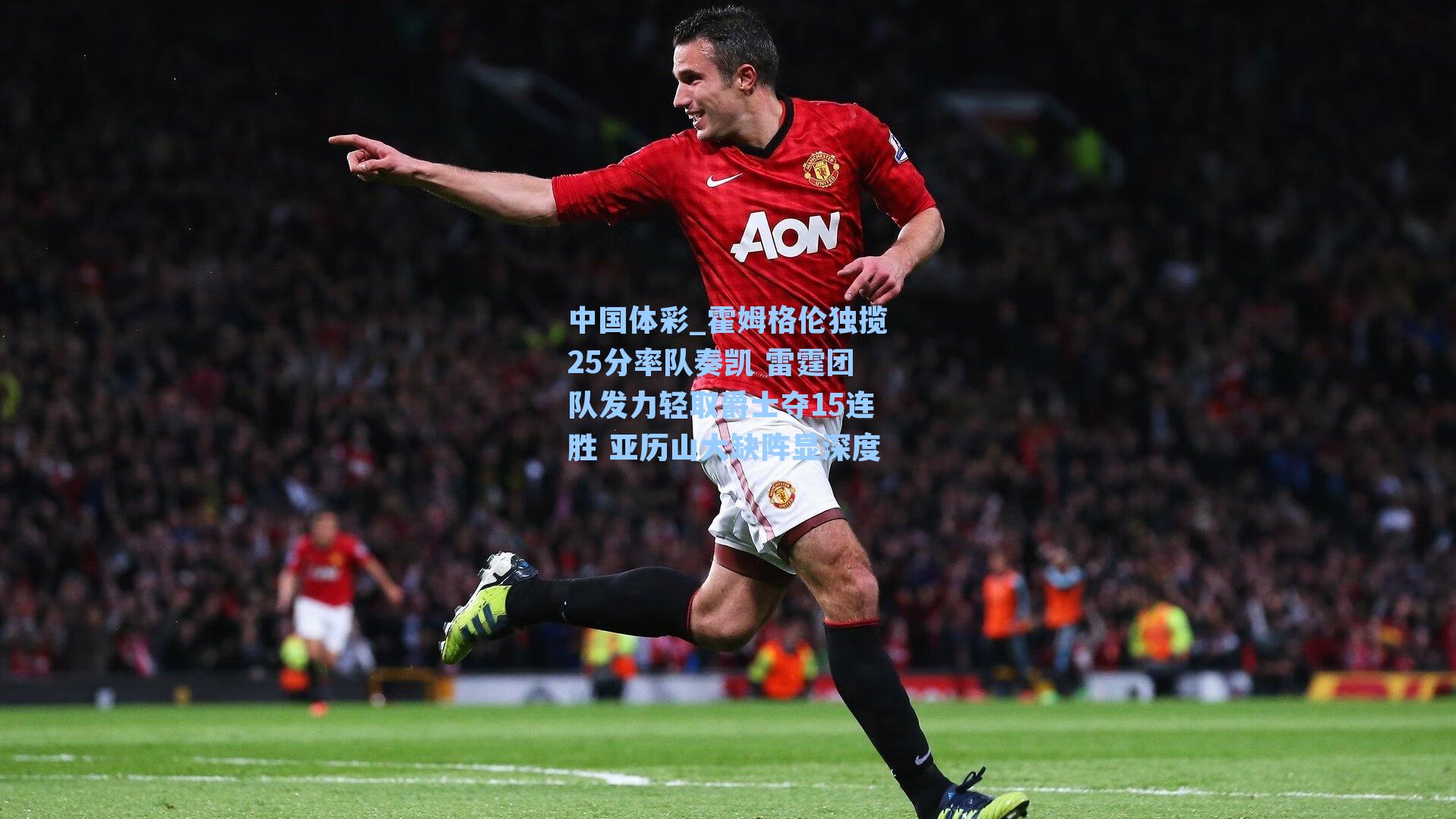 霍姆格伦独揽25分率队奏凯 雷霆团队发力轻取爵士夺15连胜 亚历山大缺阵显深度